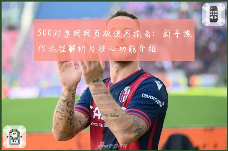 500彩票网网页版使用指南：新手操作流程解析与核心功能介绍