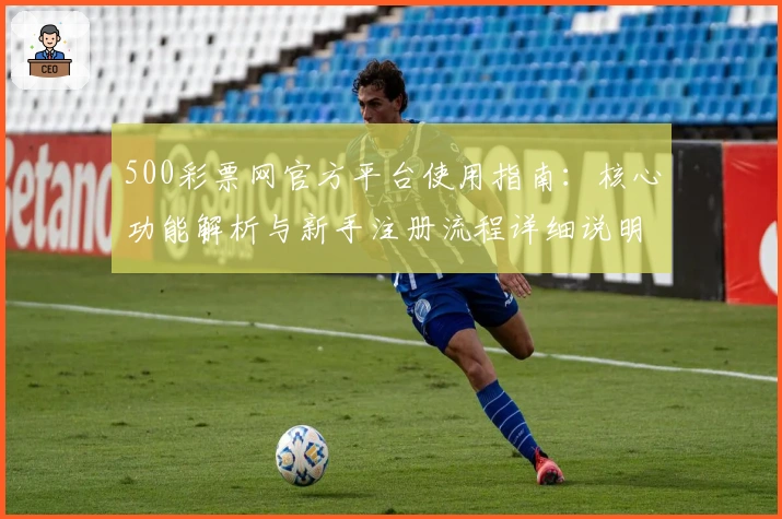 500彩票网官方平台使用指南：核心功能解析与新手注册流程详细说明