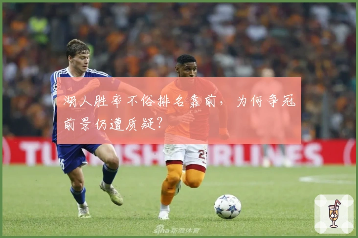 湖人胜率不俗排名靠前，为何争冠前景仍遭质疑？