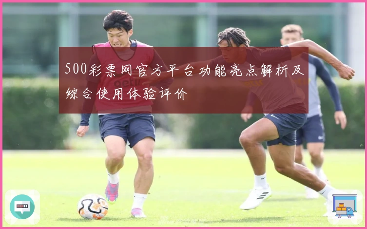 500彩票网官方平台功能亮点解析及综合使用体验评价