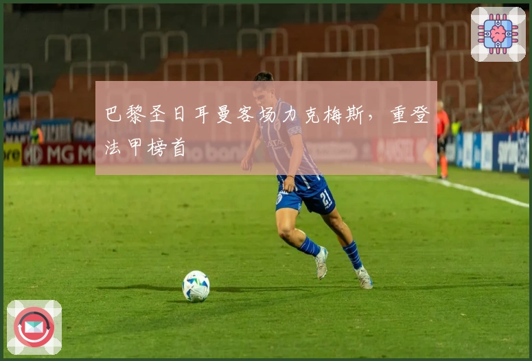 巴黎圣日耳曼客场力克梅斯，重登法甲榜首