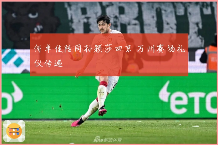 何卓佳陪同孙颖莎回京 万州赛场礼仪传递