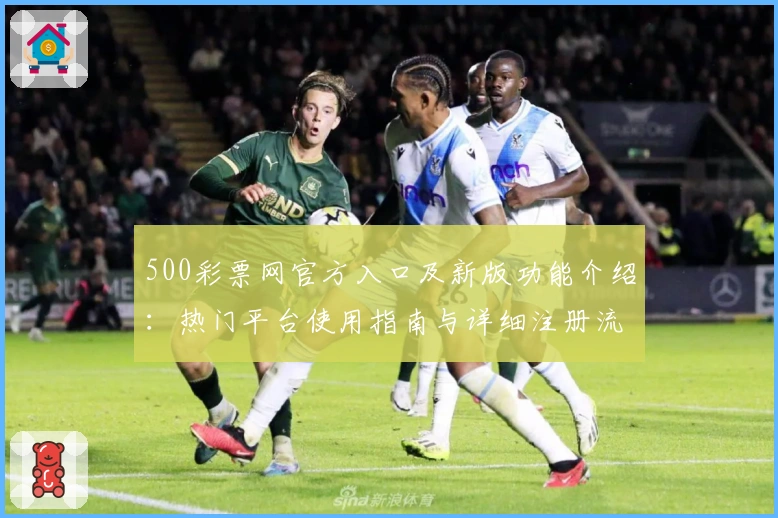 500彩票网官方入口及新版功能介绍：热门平台使用指南与详细注册流程解析