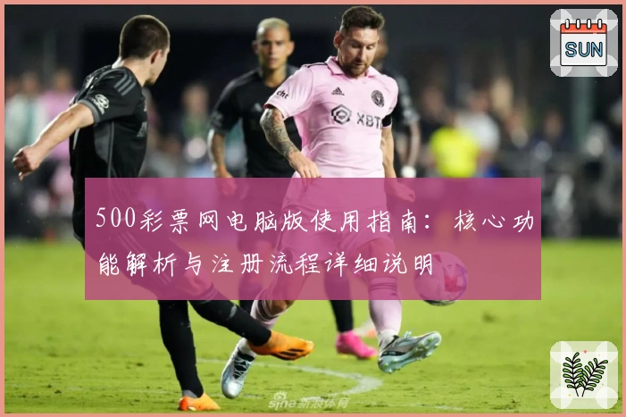500彩票网电脑版使用指南：核心功能解析与注册流程详细说明