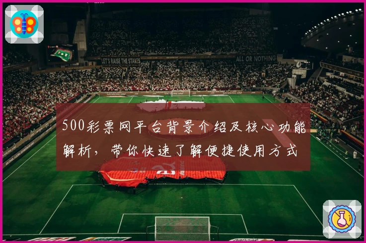 500彩票网平台背景介绍及核心功能解析，带你快速了解便捷使用方式与主要亮点