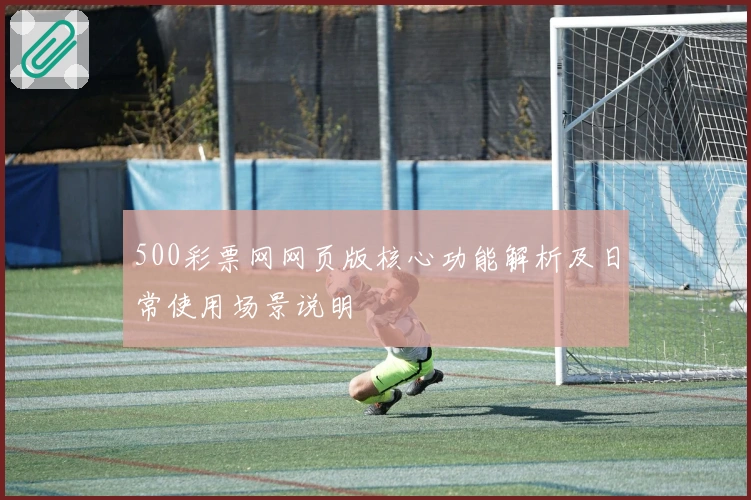 500彩票网网页版核心功能解析及日常使用场景说明