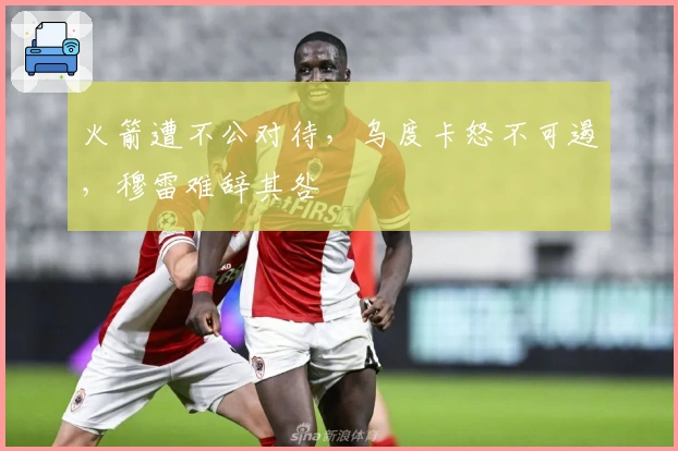 火箭遭不公对待，乌度卡怒不可遏，穆雷难辞其咎