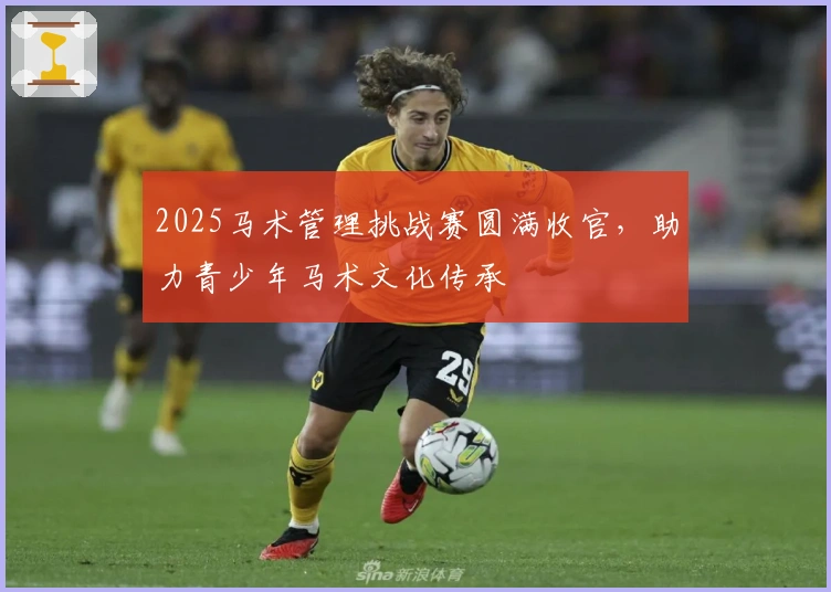 2025马术管理挑战赛圆满收官，助力青少年马术文化传承