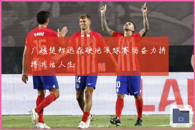 广越楚郑远森硬地滚球赛场奋力拼搏共话人生