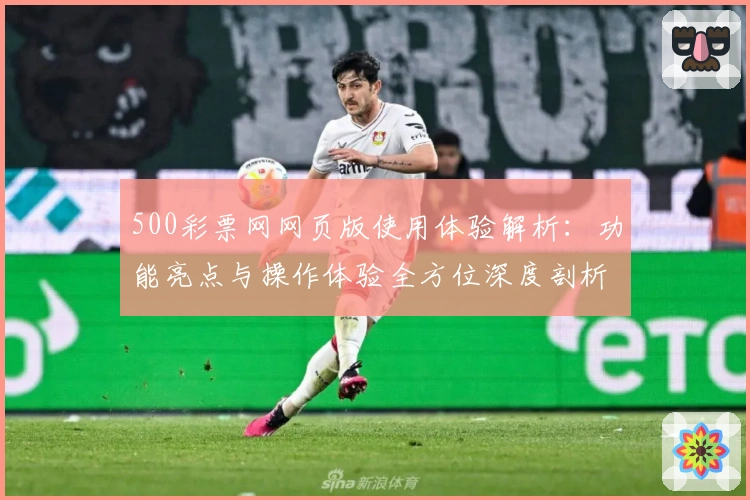 500彩票网网页版使用体验解析：功能亮点与操作体验全方位深度剖析
