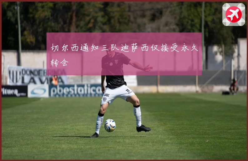 切尔西通知三队迪萨西仅接受永久转会