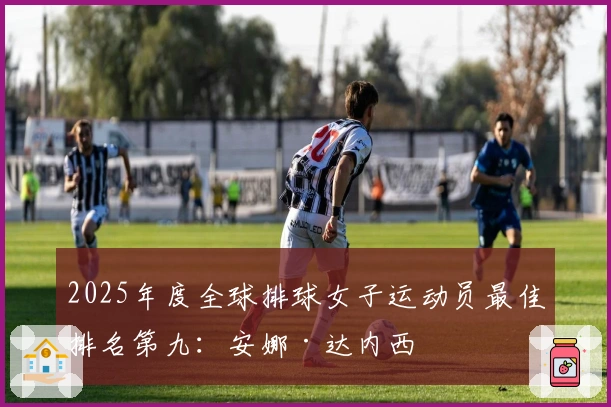 2025年度全球排球女子运动员最佳排名第九：安娜·达内西