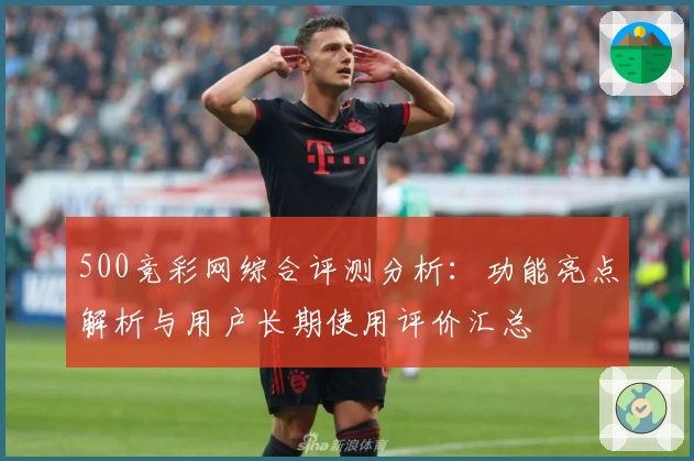 500竞彩网综合评测分析：功能亮点解析与用户长期使用评价汇总