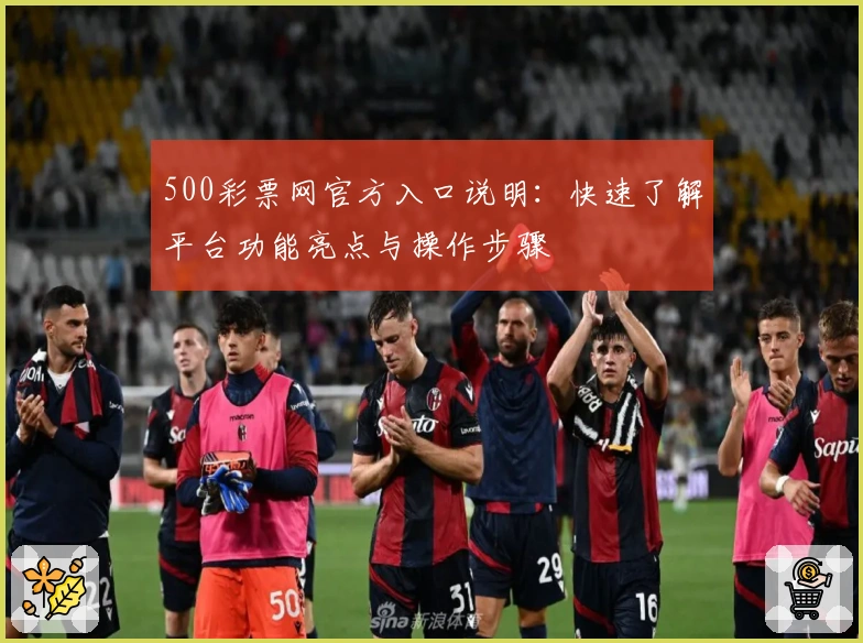 500彩票网官方入口说明：快速了解平台功能亮点与操作步骤