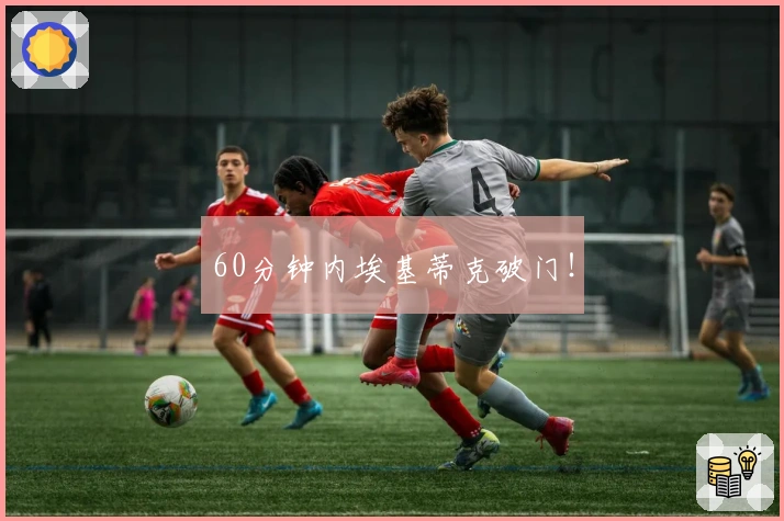 60分钟内埃基蒂克破门！