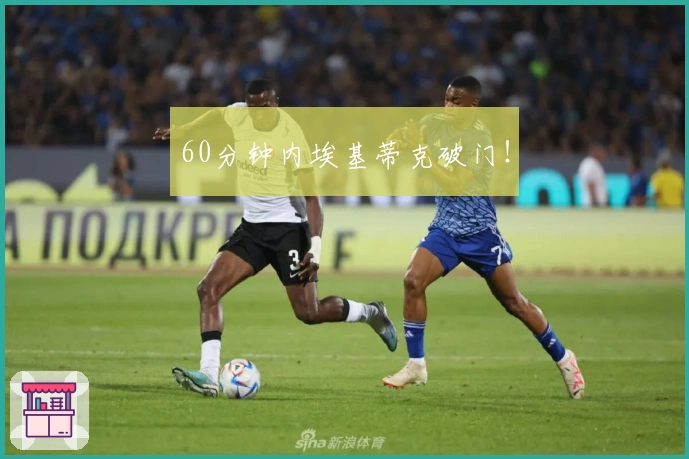 60分钟内埃基蒂克破门！