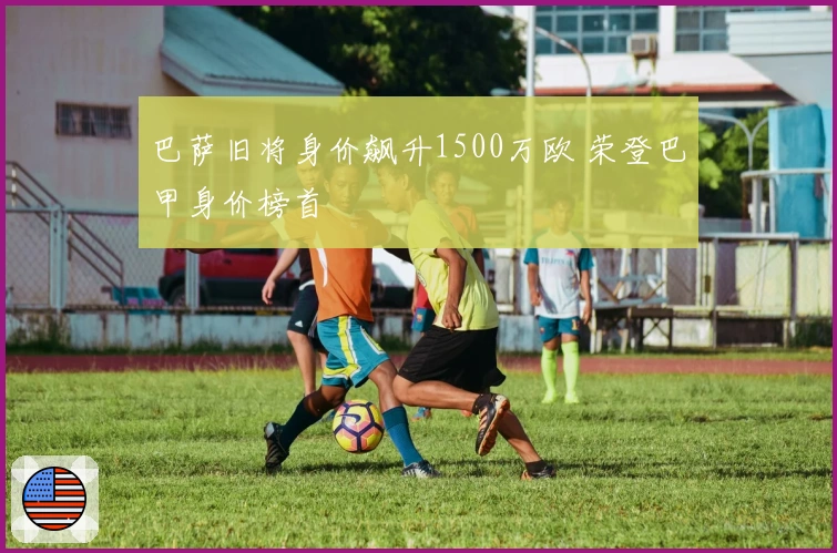 巴萨旧将身价飙升1500万欧 荣登巴甲身价榜首