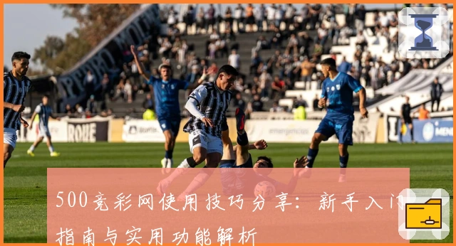 500竞彩网使用技巧分享：新手入门指南与实用功能解析