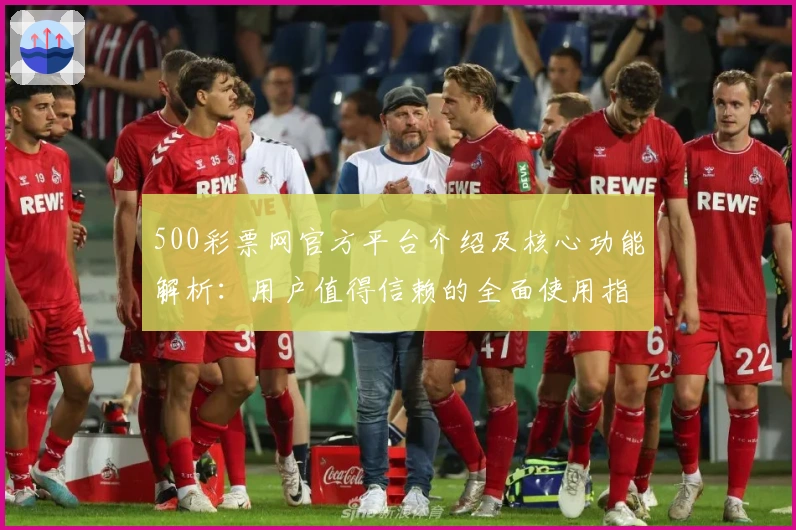 500彩票网官方平台介绍及核心功能解析：用户值得信赖的全面使用指南