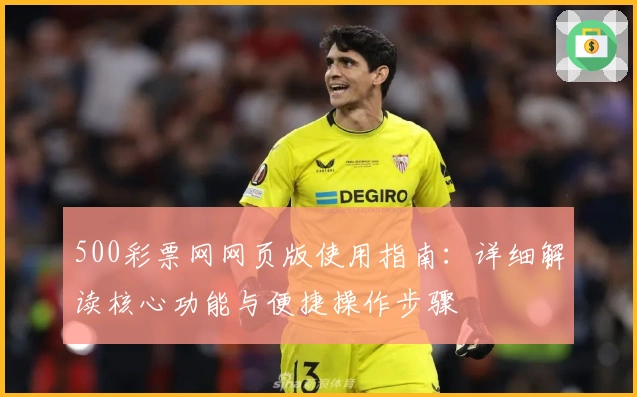 500彩票网网页版使用指南：详细解读核心功能与便捷操作步骤