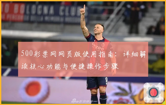 500彩票网网页版使用指南：详细解读核心功能与便捷操作步骤